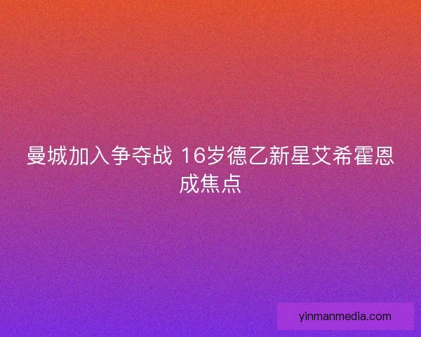 曼城加入争夺战 16岁德乙新星艾希霍恩成焦点