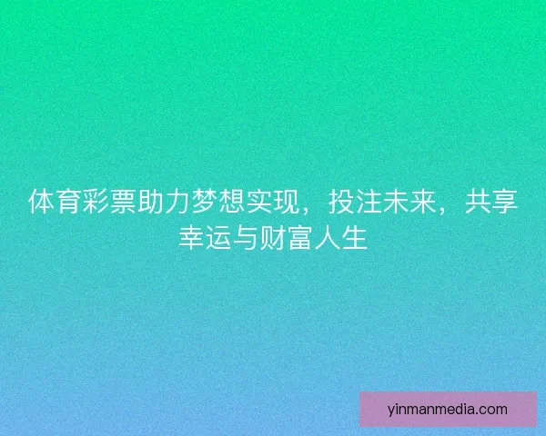 体育彩票助力梦想实现，投注未来，共享幸运与财富人生