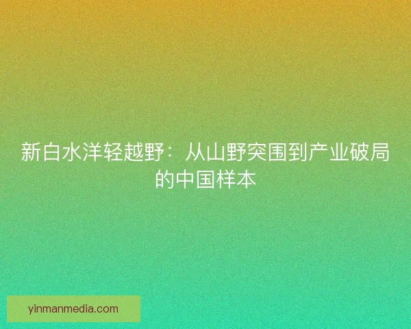 新白水洋轻越野：从山野突围到产业破局的中国样本
