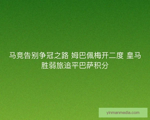 马竞告别争冠之路 姆巴佩梅开二度 皇马胜弱旅追平巴萨积分